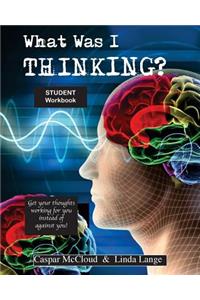 What Was I Thinking? Student Workbook