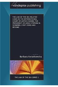 The Law of the Sea Related Cases in the International Court of Justice During the Presidency of Judge Stephen M. Schwebel (1997-2000) and Beyond