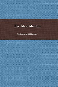 The Ideal Muslim: The True Islamic Personality of the Muslim as Defined in the Qur'an and Sunnah