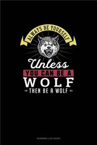 Always Be Yourself Unless You Can Be A Wolf Then Be A Wolf