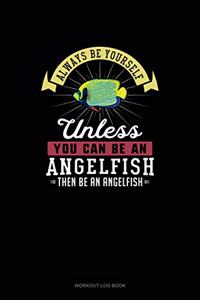 Always Be Yourself Unless You Can Be An Angelfish Then Be An Angelfish