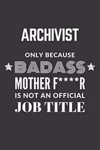 Archivist Only Because Badass Mother F****R Is Not An Official Job Title Notebook