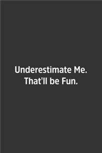 Underestimate Me. That'll be Fun.