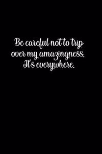 Be careful not to trip over my amazingness. It's everywhere.
