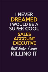 I Never Dreamed I Would Be A Super cool Sales Account Executive But Here I Am Killing It