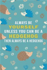Always Be Yourself Unless Can Be A Hedgehog Then Always Be A Hedgehog