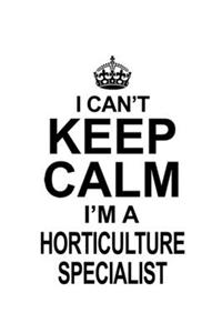 I Can't Keep Calm I'm A Horticulture Specialist
