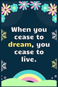 When you cease to dream, you cease to live