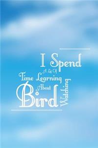 I Spend A Lot Of Time Learning About Bird Watching