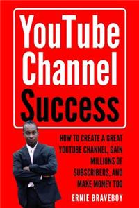 Youtube Channel Success How to Create a Great Youtube Channel, Gain Millionsof Subscribers, and Make Money Too