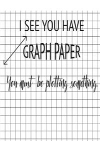 You Must Be Plotting Something Graph Paper Notebook