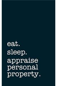 Eat. Sleep. Appraise Personal Property. - Lined Notebook