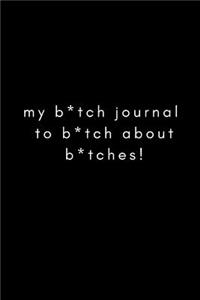 My B*tch Journal to B*tch about B*tches!