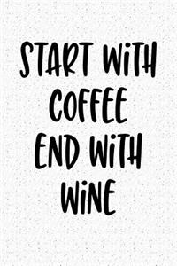 Start with Coffee End with Wine