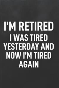 I'm Retired I Was Tired Yesterday and Now I'm Tired Again