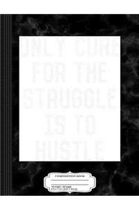 Only Cure for the Struggle Is To Hustle Motivational Composition Notebook