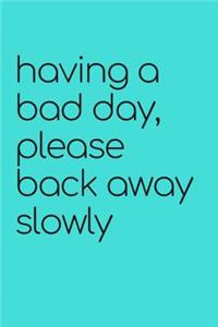 Having a Bad Day Please Back Away Slowly Journal