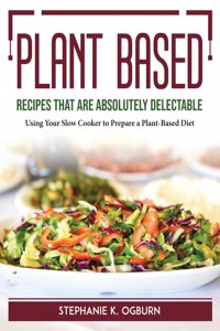 Plant-Based Recipes That Are Absolutely Delectable