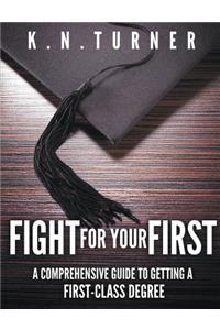 Fight for Your First - A Comprehensive Guide to Getting a First Class Degree