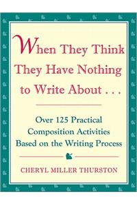 When They Think They Have Nothing to Write about: Over 125 Practical Composition Activities Based on the Writing Process