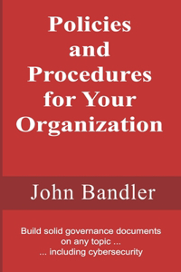 Policies and Procedures for Your Organization: Build solid governance documents on any topic ... including cybersecurity