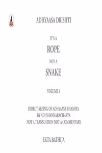 It's a Rope Not a Snake: Adhyaasa Drishti: Volume 1 - Direct Seeing of Adhyaasa Bhashya: Not a Translation, Not a Commentary