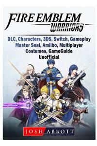 Fire Emblem Warriors, DLC, Characters, 3ds, Switch, Gameplay, Master Seal, Amiibo, Multiplayer, Costumes, Game Guide Unofficial