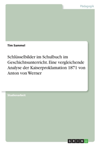 Schlüsselbilder im Schulbuch im Geschichtsunterricht. Eine vergleichende Analyse der Kaiserproklamation 1871 von Anton von Werner