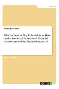 What Influences May Robo-Advisors Have on the Service of Professional Financial Consultants and the Financial Industry?