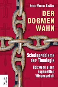 Der Dogmenwahn: Scheinprobleme Der Theologie. Holzwege Einer Angemassten Wissenschaft