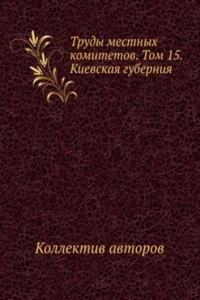 Trudy mestnyh komitetov. Tom 15. Kievskaya guberniya
