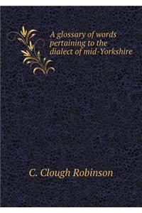 A Glossary of Words Pertaining to the Dialect of Mid-Yorkshire