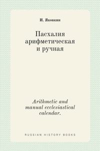 Пасхалия арифметическая и ручная. Arithmetic and manual ecclesiastical calendar.