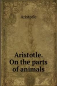 Aristotle. On the parts of animals