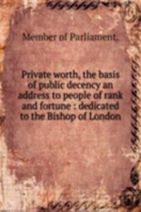 Private worth, the basis of public decency an address to people of rank and fortune