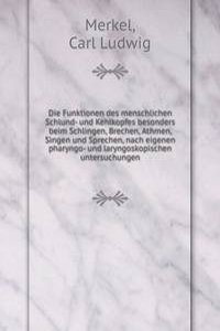 Die Funktionen des menschlichen Schlund- und Kehlkopfes besonders beim Schlingen, Brechen, Athmen, Singen und Sprechen, nach eigenen pharyngo- und laryngoskopischen untersuchungen