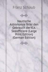Nautische Astronomie fAr den Gebrauch der K.k. Seeofficiere (Large Print Edition) (German Edition)