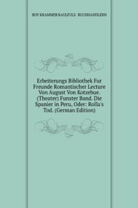 Erbeiterungs Bibliothek Fur Freunde Romantischer Lecture Von August Von Kotzebue. (Theater) Funster Band. Die Spanier in Peru, Oder: Rolla's Tod. (German Edition)