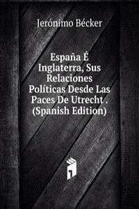 Espana E Inglaterra, Sus Relaciones Politicas Desde Las Paces De Utrecht . (Spanish Edition)