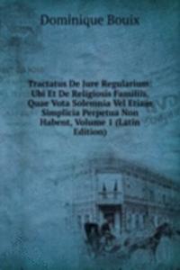 Tractatus De Jure Regularium: Ubi Et De Religiosis Familiis, Quae Vota Solemnia Vel Etiam Simplicia Perpetua Non Habent, Volume 1 (Latin Edition)