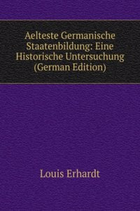 Aelteste Germanische Staatenbildung: Eine Historische Untersuchung (German Edition)