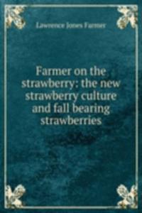 Farmer on the strawberry: the new strawberry culture and fall bearing strawberries