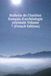 Bulletin de l'Institut francais d'archeologie orientale Volume 7 (French Edition)