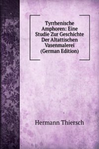 Tyrrhenische Amphoren: Eine Studie Zur Geschichte Der Altattischen Vasenmalerei (German Edition)