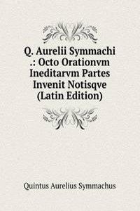 Q. Aurelii Symmachi .: Octo Orationvm Ineditarvm Partes Invenit Notisqve (Latin Edition)