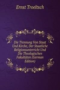 Die Trennung Von Staat Und Kirche, Der Staatliche Religionsunterricht Und Die Theologischen Fakultaten (German Edition)