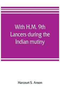 With H.M. 9th Lancers during the Indian mutiny. The letters of Brevet-major O.H.S.G. Anson