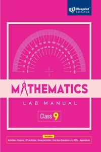 Mathematics Lab Manual Class 9 Includes |Activities |Projects |ICT Activities|Group Activities|Viva Voce Questions and MCQs|Appendices| - Blueprint Education