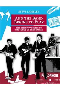 And the Band Begins to Play. the Definitive Guide to the Songs of the Beatles