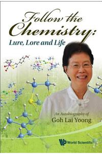 Follow the Chemistry: Lure, Lore and Life - An Autobiography of Goh Lai Yoong